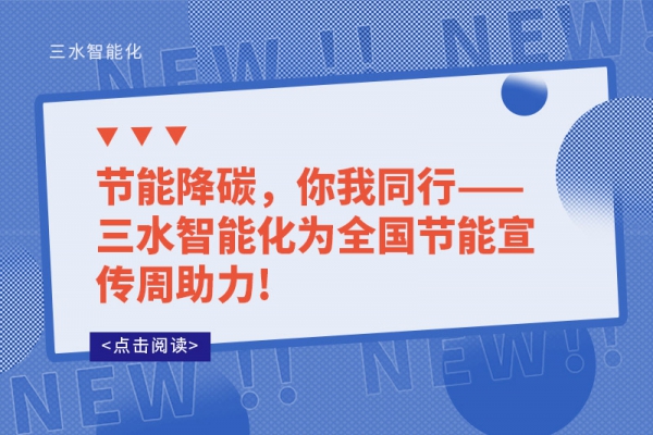 節(jié)能降碳，你我同行——三水智能化為全國(guó)節(jié)能宣傳周助力!
