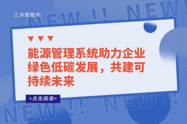 能源管理系統(tǒng)助力企業(yè)綠色低碳發(fā)展，共建可持續(xù)未來